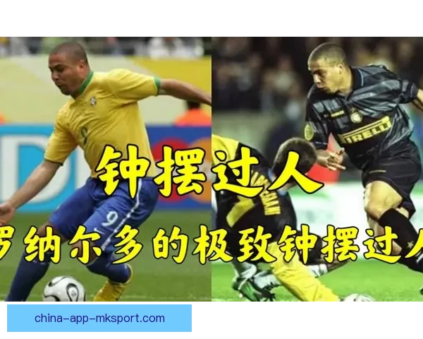 罗纳尔多钟摆过人集锦再现外星人巅峰突破艺术与速度美学传奇瞬间